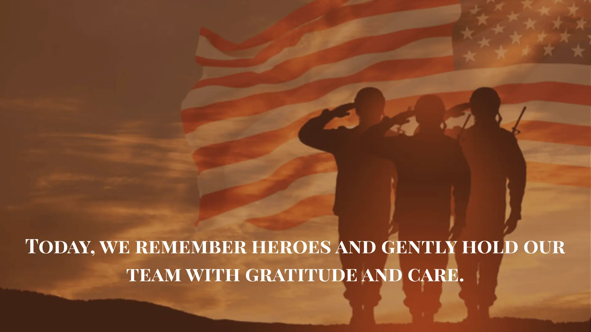 Silhouetted soldiers salute in front of an American flag with the text 'Today, we remember heroes and gently hold our team with gratitude and care.