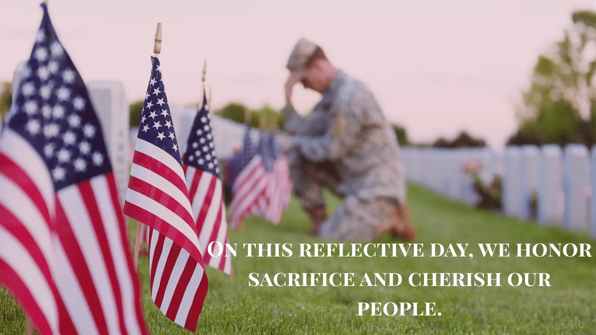 Soldier at a cemetery with American flags, with the text 'On this reflective day, we honor sacrifice and cherish our people.